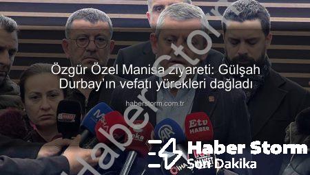 Özgür Özel Manisa ziyareti: Gülşah Durbay’ın vefatı yürekleri dağladı