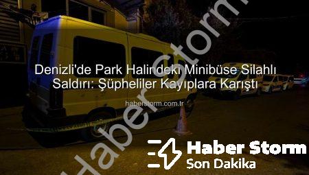 Denizli’de Park Halindeki Minibüse Silahlı Saldırı: Şüpheliler Kayıplara Karıştı