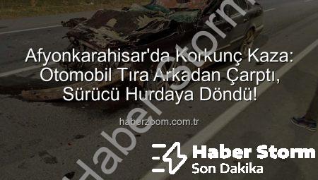 Afyonkarahisar’da Ağır Vaka: Otomobil Tıra Arkadan Çarptı, Sürücü Kurtarılamadı