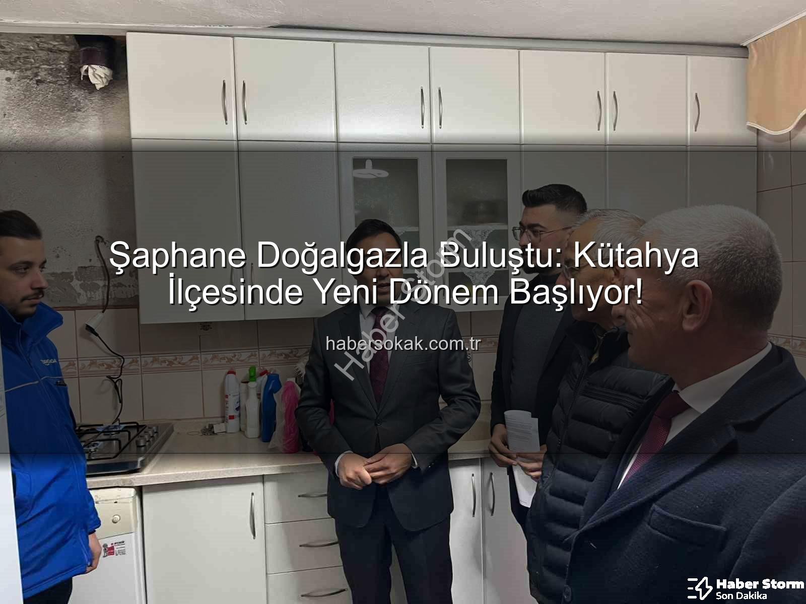 Şaphane doğalgaz - Şaphane Doğalgazla Buluştu: Kütahya'da Yeni Bir Dönem Başlıyor