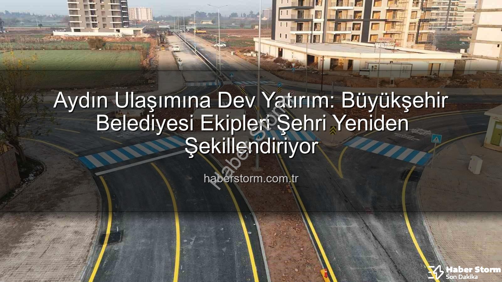 Aydın ulaşım altyapısı - Aydın Ulaşımına Dev Yatırım: Büyükşehir Belediyesi Ekipleri Şehri Yeniden Şekillendiriyor