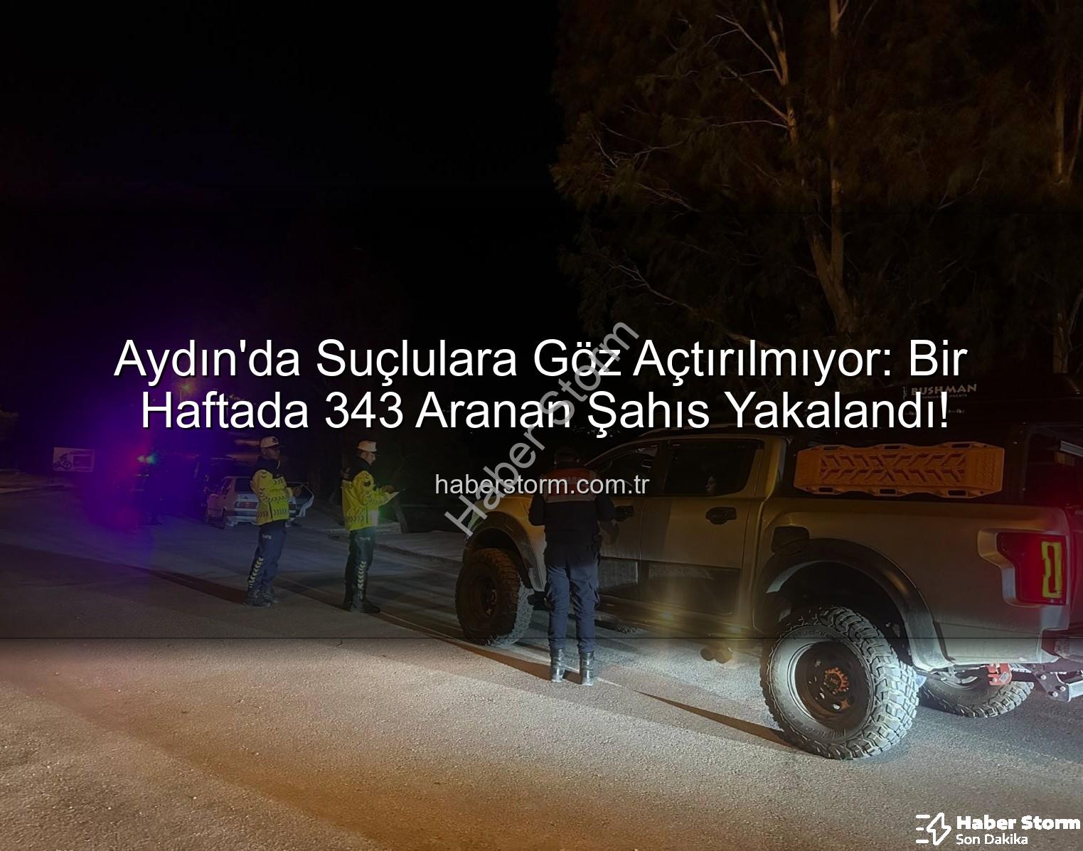 Aydın'da aranan şahıslar - Aydın'da Suçlulara Göz Açtırılmıyor: Bir Haftada 343 Aranan Şahıs Yakalandı!