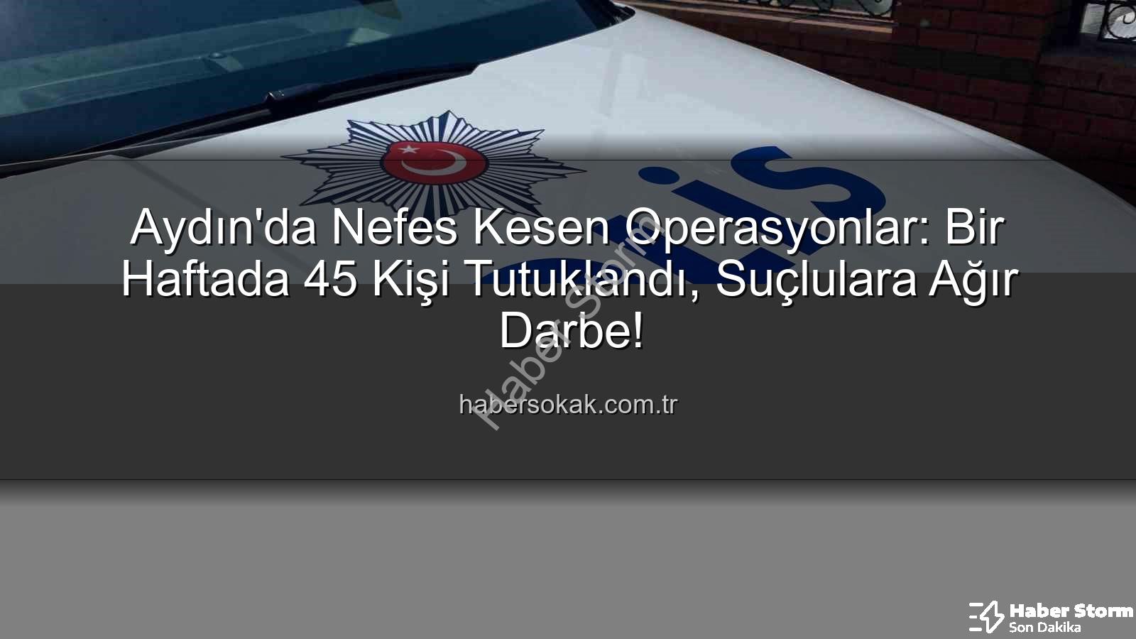 Aydın'da tutuklananlar - Aydın'da Haftalık Güvenlik Raporu: 45 Kişi Tutuklandı, Suçlulara Nefes Aldırılmadı!