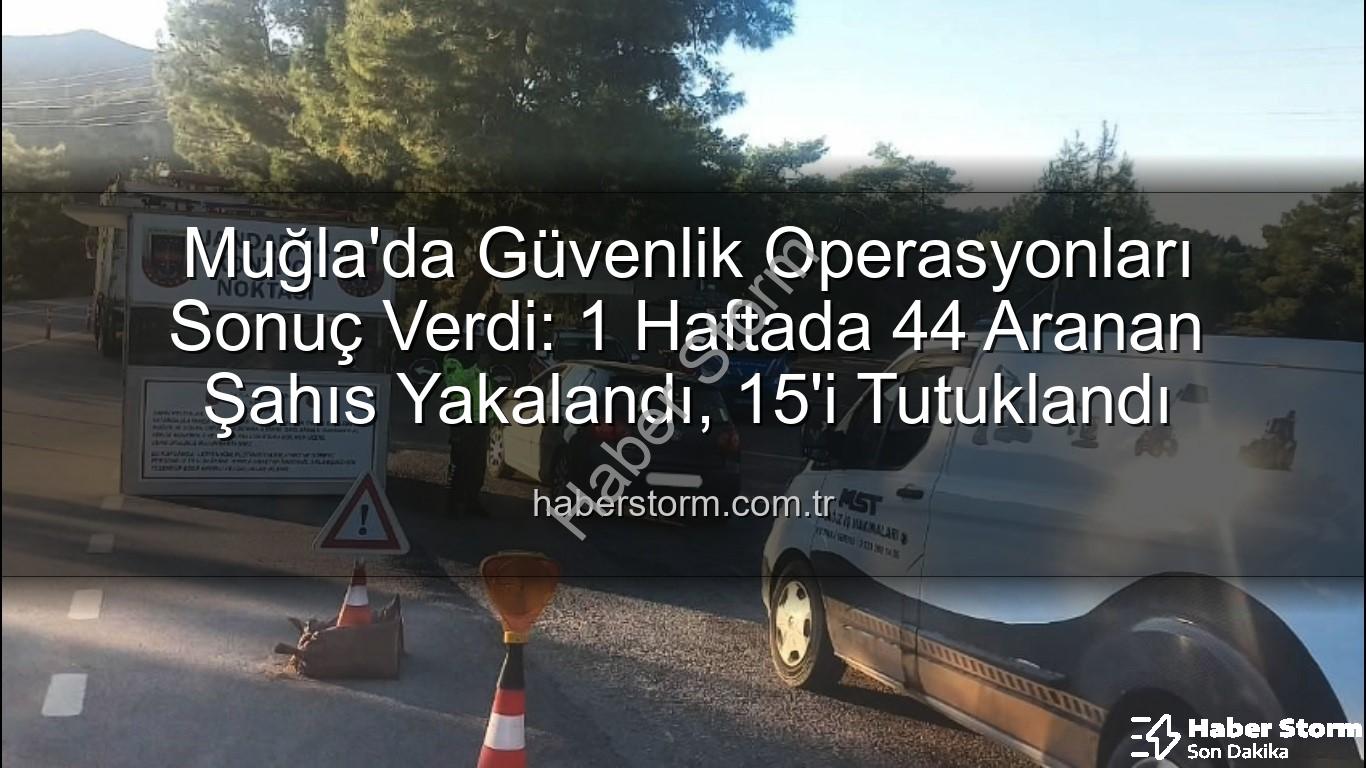 Muğla aranan şahıslar - Muğla'da Güvenlik Operasyonları Sonuç Verdi: 1 Haftada 44 Aranan Şahıs Yakalandı, 15'i Tutuklandı