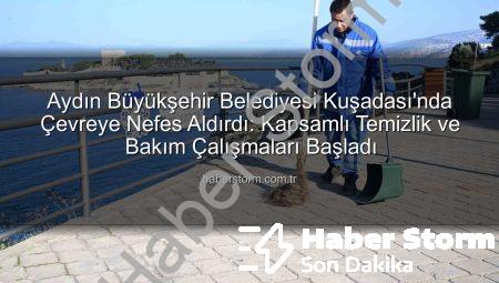 Aydın Büyükşehir Belediyesi Kuşadası’nda Çevreye Nefes Aldırdı: Kapsamlı Temizlik ve Bakım Çalışmaları Başladı