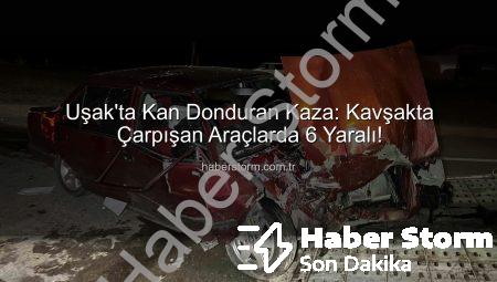 Uşak’ta Kan Donduran Kaza: Kavşakta Çarpışan Araçlarda 6 Yaralı!