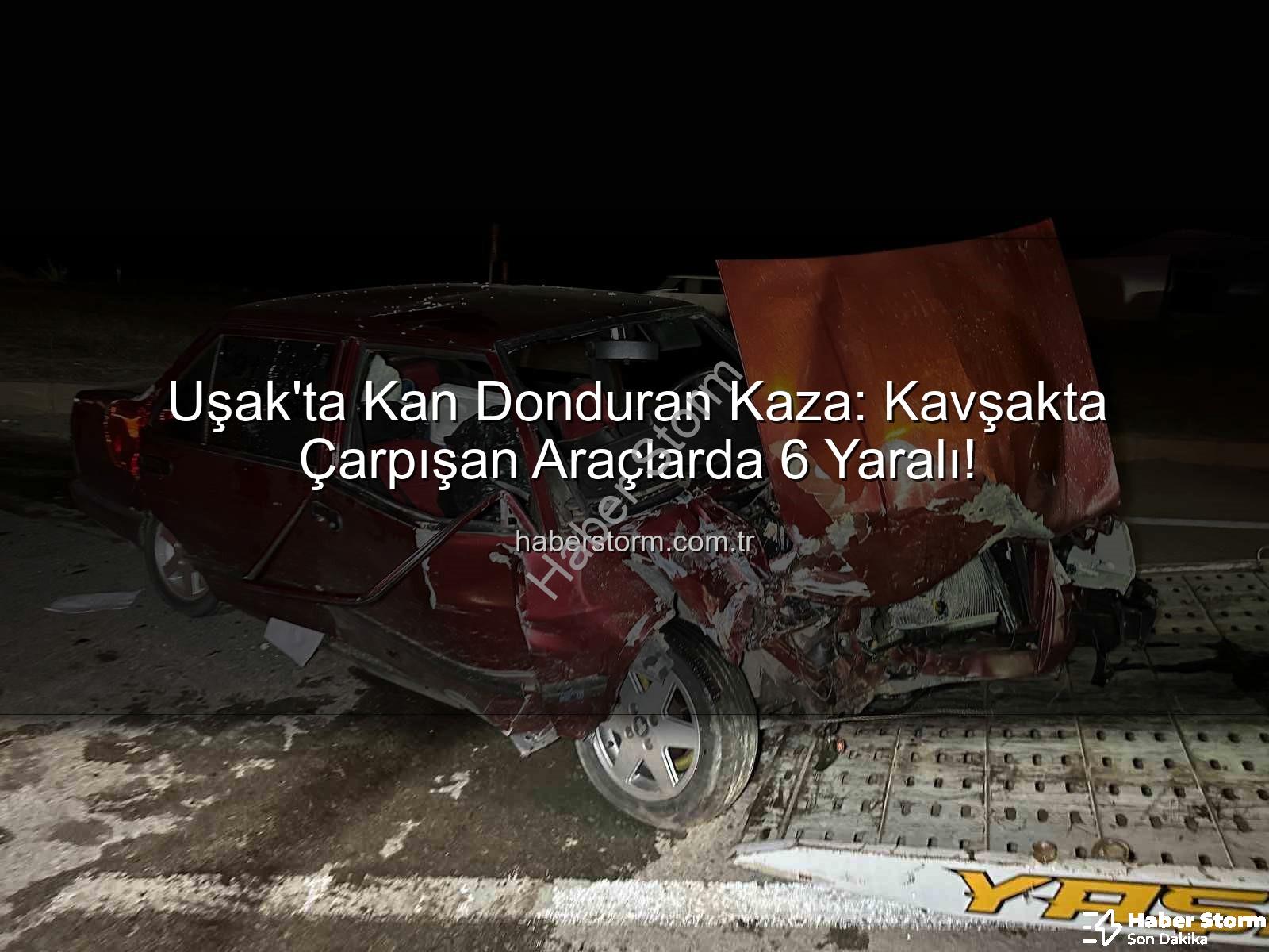 Uşak trafik kazası - Uşak'ta Kan Donduran Kaza: Kavşakta Çarpışan Araçlarda 6 Yaralı!