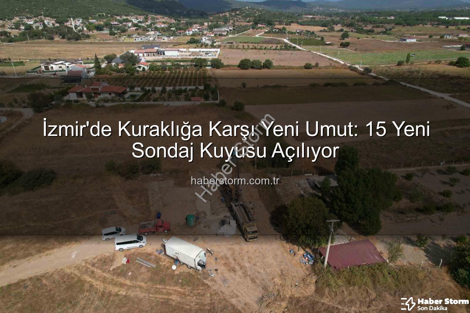 İzmir sondaj kuyusu - İzmir'de Kuraklığa Karşı Yeni Umut: 15 Yeni Sondaj Kuyusu Açılıyor