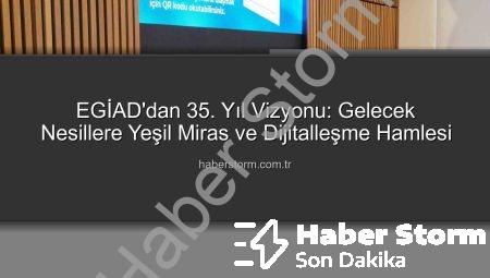 EGİAD’dan 35. Yıl Vizyonu: Gelecek Nesillere Yeşil Miras ve Dijitalleşme Hamlesi