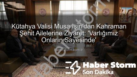 Kütahya Valisi Musa Işın’dan Kahraman Şehit Ailelerine Ziyaret: ‘Varlığımız Onların Sayesinde’