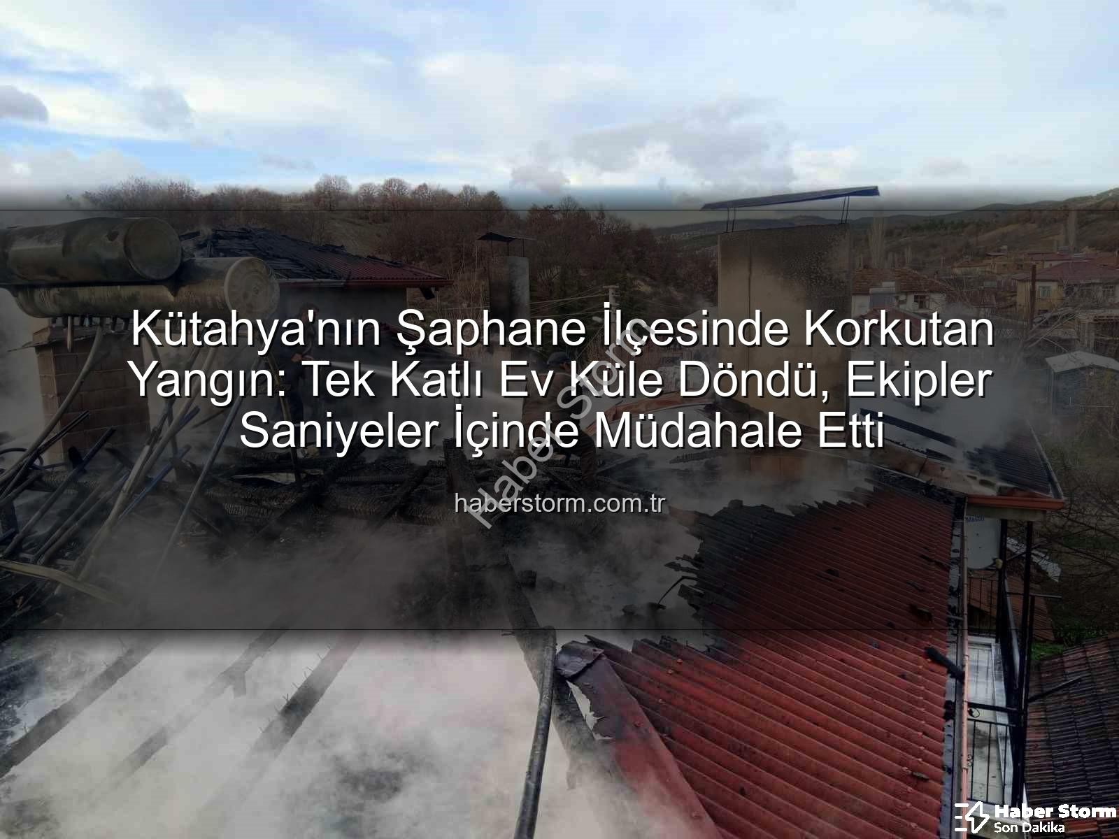 Şaphane yangın - Kütahya'nın Şaphane İlçesinde Korkutan Yangın: Tek Katlı Ev Küle Döndü, Ekipler Saniyeler İçinde Müdahale Etti