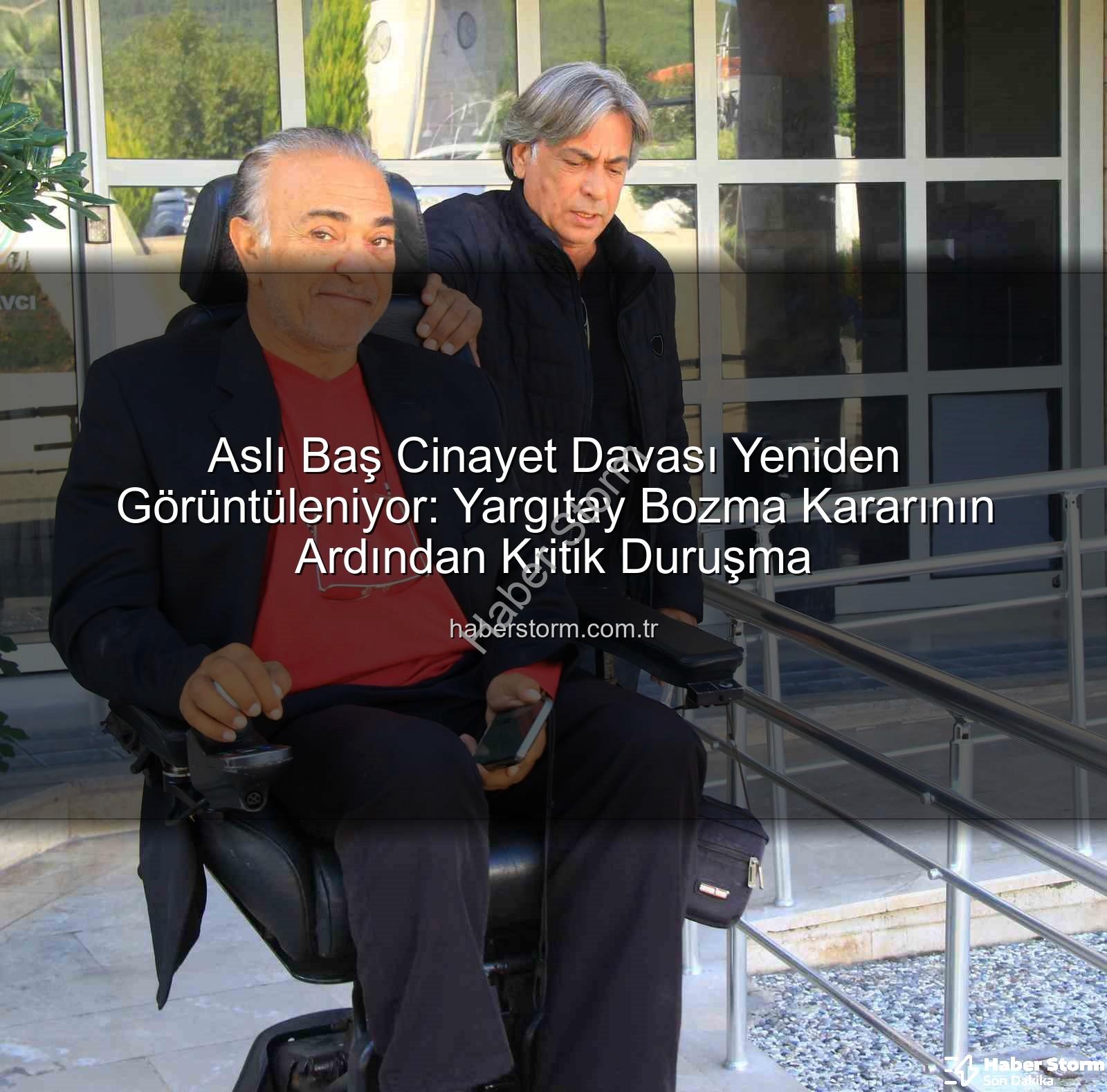 Aslı Baş cinayet davası - Aslı Baş Cinayet Davası Yeniden Görüntüleniyor: Yargıtay Bozma Kararının Ardından Kritik Duruşma