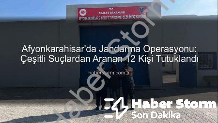 Afyonkarahisar’da Jandarma Operasyonu: Çeşitli Suçlardan Aranan 12 Kişi Tutuklandı