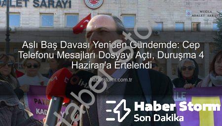Aslı Baş Davası Yeniden Gündemde: Cep Telefonu Mesajları Dosyayı Açtı, Duruşma 4 Haziran’a Ertelendi