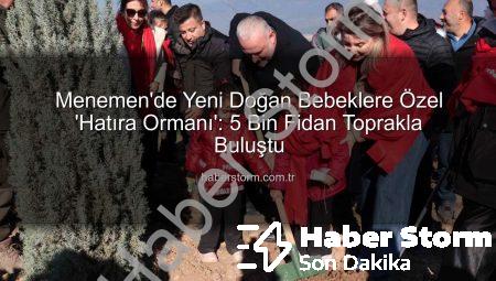 Menemen’de Yeni Doğan Bebeklere Özel ‘Hatıra Ormanı’: 5 Bin Fidan Toprakla Buluştu