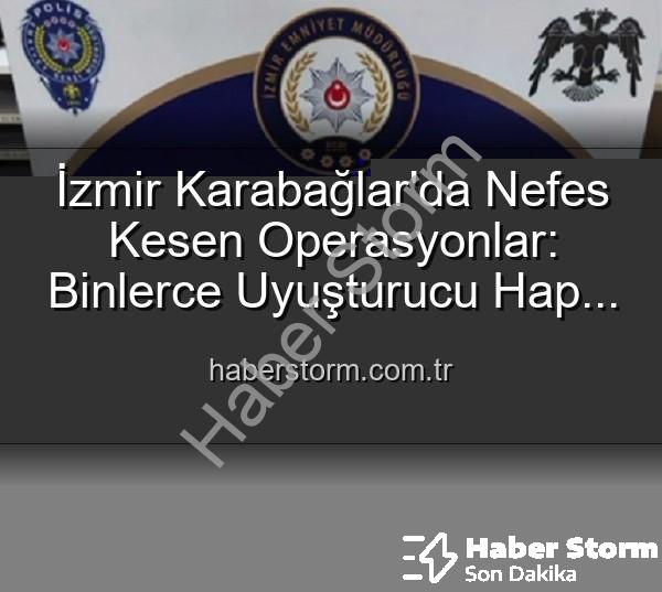 İzmir uyuşturucu operasyonu - İzmir Karabağlar'da Nefes Kesen Operasyonlar: Binlerce Uyuşturucu Hap ve Çok Sayıda Silah Ele Geçirildi, 329 Şüpheli Yakalandı