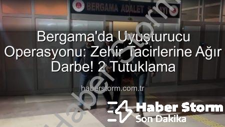Bergama’da Uyuşturucu Operasyonu: Zehir Tacirlerine Ağır Darbe! 2 Tutuklama