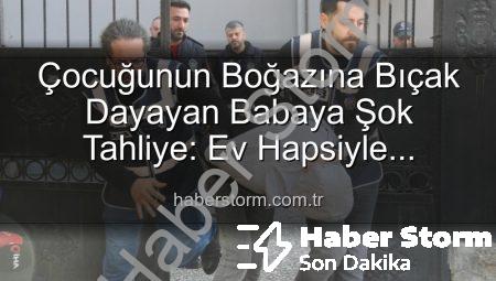 Çocuğunun Boğazına Bıçak Dayayan Babaya Şok Tahliye: Ev Hapsiyle Serbest Kaldı