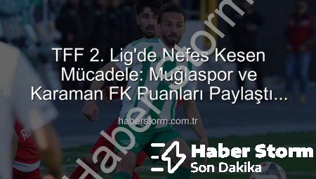 TFF 2. Lig’de Nefes Kesen Mücadele: Muğlaspor ve Karaman FK Puanları Paylaştı (0-0)