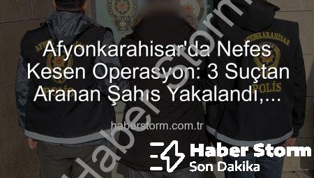 Afyonkarahisar’da Nefes Kesen Operasyon: 3 Suçtan Aranan Şahıs Yakalandı, Cezası Dudak Uçuklattı!