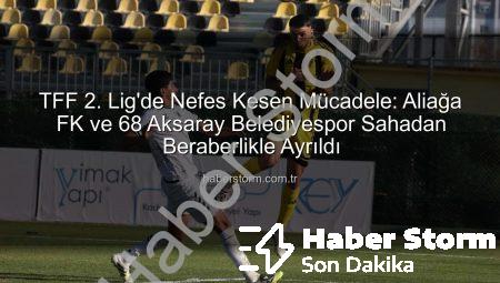 TFF 2. Lig’de Nefes Kesen Mücadele: Aliağa FK ve 68 Aksaray Belediyespor Sahadan Beraberlikle Ayrıldı