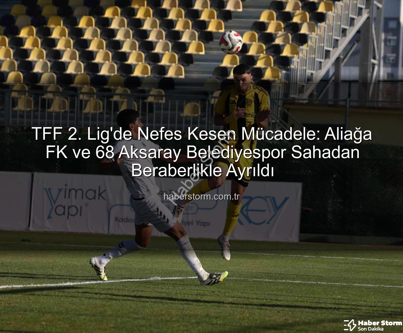 Aliağa FK 68 Aksaray Belediyespor - TFF 2. Lig'de Nefes Kesen Mücadele: Aliağa FK ve 68 Aksaray Belediyespor Sahadan Beraberlikle Ayrıldı