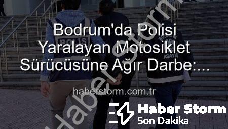 Bodrum’da Polisi Yaralayan Motosiklet Sürücüsüne Ağır Darbe: Tutuklandı!