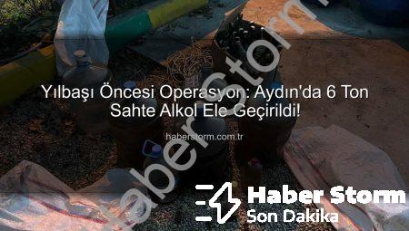 Yılbaşı Öncesi Operasyon: Aydın’da 6 Ton Sahte Alkol Ele Geçirildi!