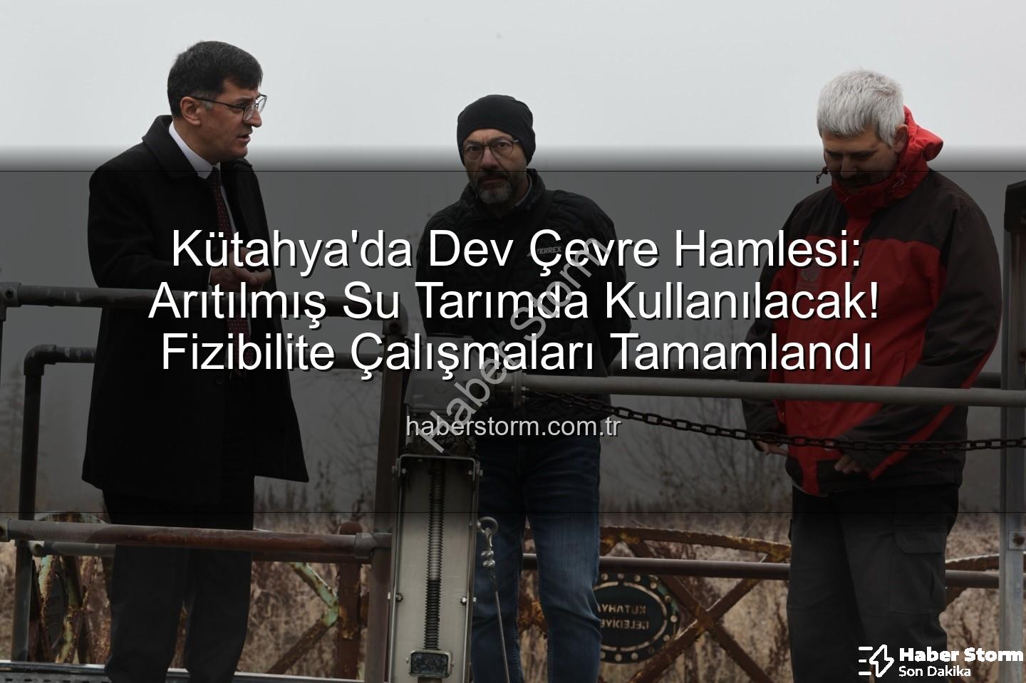 çevre dostu sulama - Kütahya'da Dev Çevre Hamlesi: Arıtılmış Su Tarımda Kullanılacak! Fizibilite Çalışmaları Tamamlandı
