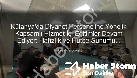 Kütahya’da Diyanet Personeline Yönelik Kapsamlı Hizmet İçi Eğitimler Devam Ediyor: Hafızlık ve Hutbe Sunumu Becerileri Güçlendiriliyor