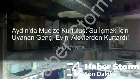Aydın’da Mucize Kurtuluş: Su İçmek İçin Uyanan Genç, Evini Alevlerden Kurtardı!