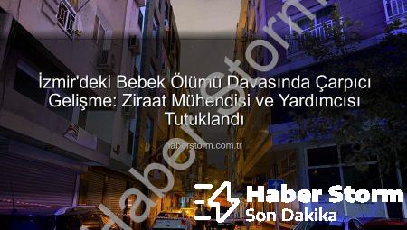İzmir’deki Bebek Ölümü Davasında Çarpıcı Gelişme: Ziraat Mühendisi ve Yardımcısı Tutuklandı