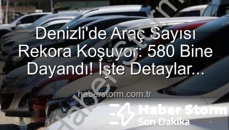 Denizli’de Araç Sayısı Rekora Koşuyor: 580 Bine Dayandı! İşte Detaylar…
