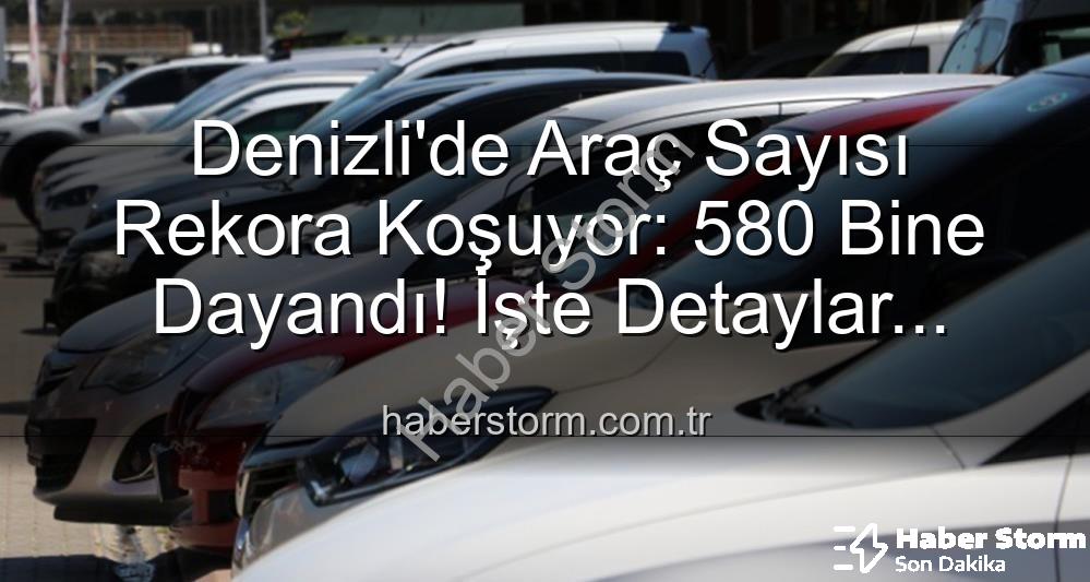 Denizli araç sayısı - Denizli'de Araç Sayısı Rekora Koşuyor: 580 Bine Dayandı! İşte Detaylar...
