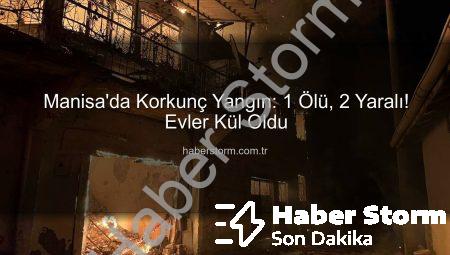 Manisa’da Korkunç Yangın: 1 Ölü, 2 Yaralı! Evler Kül Oldu