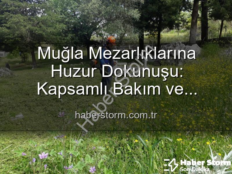 Muğla mezarlıkları - Muğla Mezarlıklarına Huzur Dokunuşu: Kapsamlı Bakım ve Yenileme Çalışmaları Devam Ediyor
