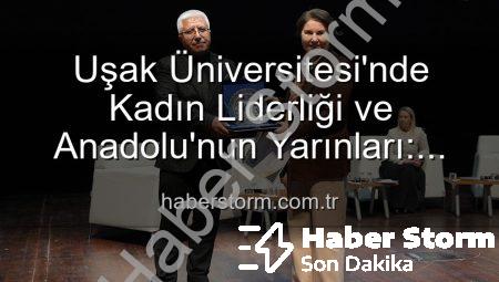 Uşak Üniversitesi’nde Kadın Liderliği ve Anadolu’nun Yarınları: İlham Veren Panel