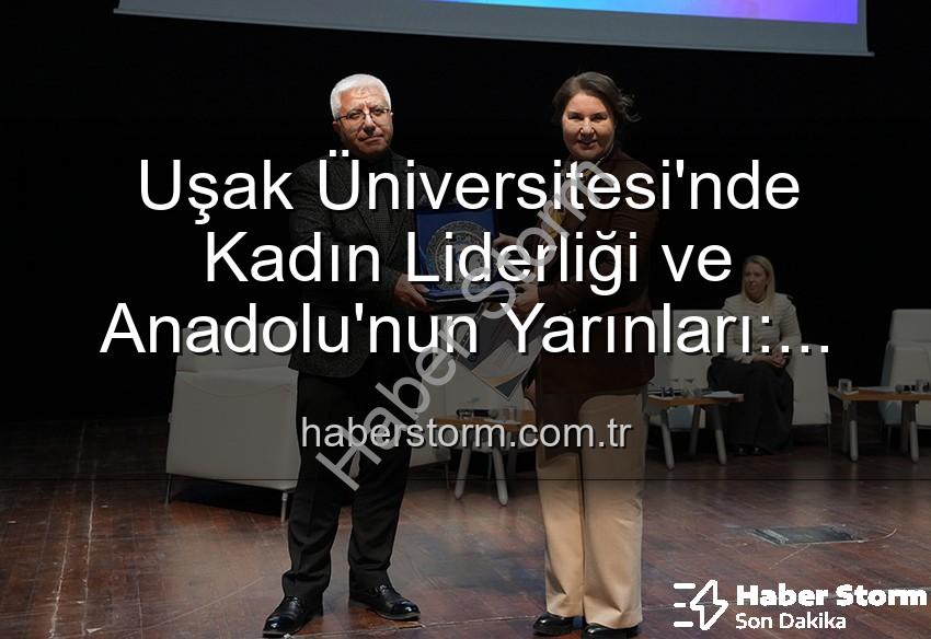 kadın liderliği - Uşak Üniversitesi'nde Kadın Liderliği ve Anadolu'nun Yarınları: İlham Veren Panel