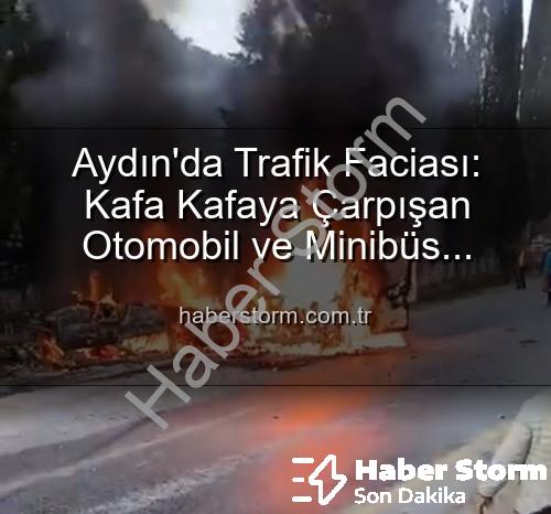 Aydın trafik kazası - Aydın'da Trafik Faciası: Kafa Kafaya Çarpışan Otomobil ve Minibüs Alevlere Teslim Oldu, 2 Yaralı