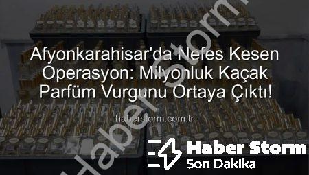 Afyonkarahisar’da Nefes Kesen Operasyon: Milyonluk Kaçak Parfüm Vurgunu Ortaya Çıktı!
