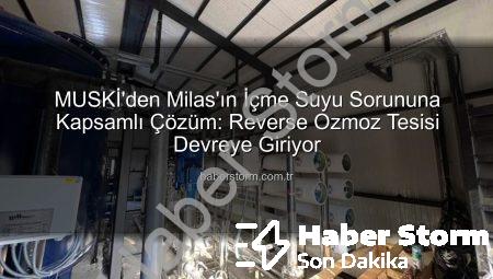 MUSKİ’den Milas’ın İçme Suyu Sorununa Kapsamlı Çözüm: Reverse Ozmoz Tesisi Devreye Giriyor