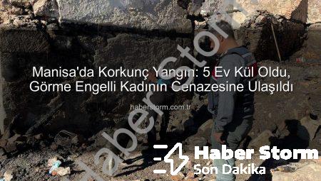 Manisa’da Korkunç Yangın: 5 Ev Kül Oldu, Görme Engelli Kadının Cenazesine Ulaşıldı
