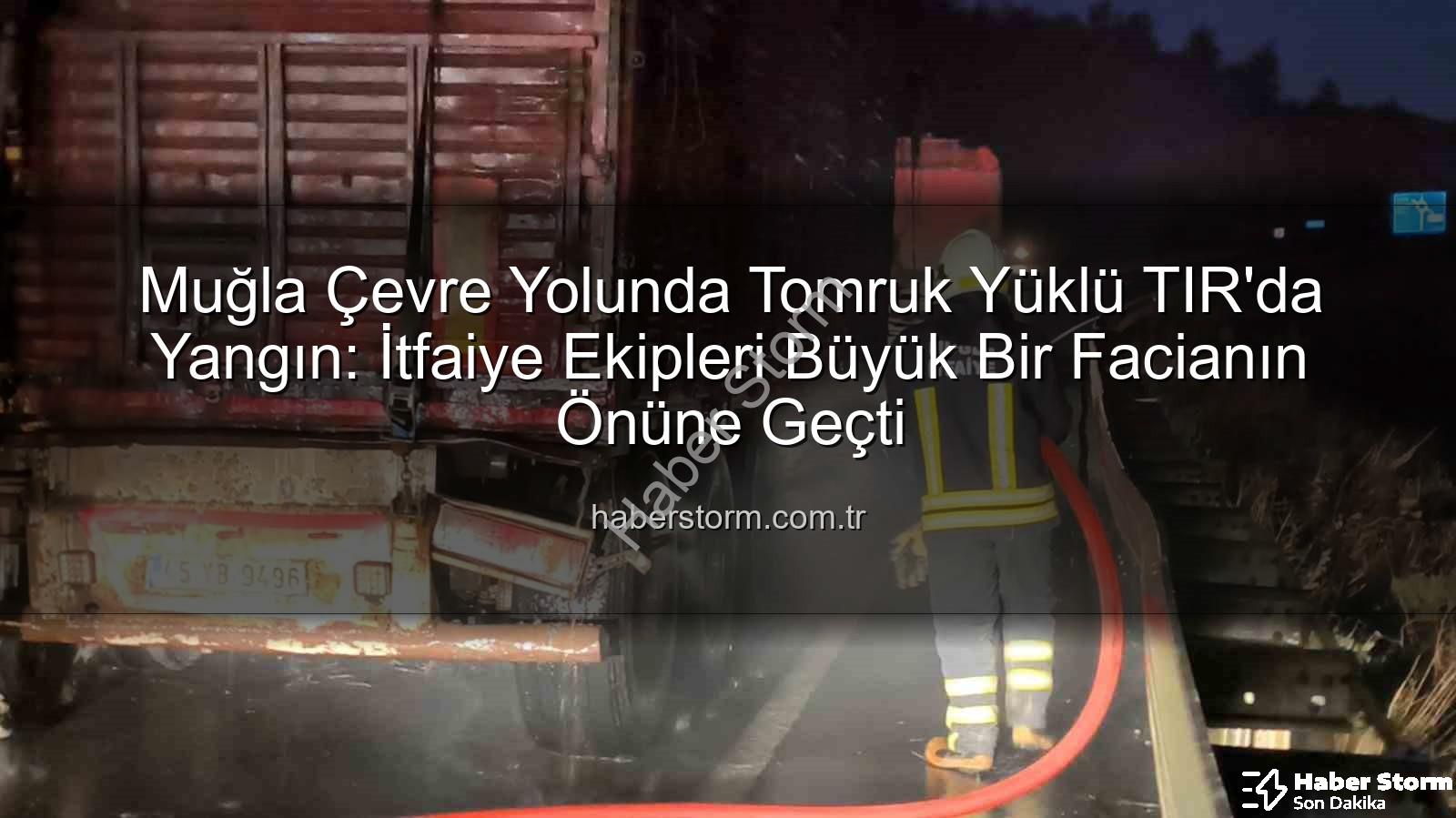 Muğla'da TIR yangını - Muğla Çevre Yolunda Tomruk Yüklü TIR'da Yangın: İtfaiye Ekipleri Büyük Bir Facianın Önüne Geçti