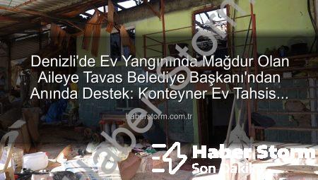 Denizli’de Ev Yangınında Mağdur Olan Aileye Tavas Belediye Başkanı’ndan Anında Destek: Konteyner Ev Tahsis Edildi