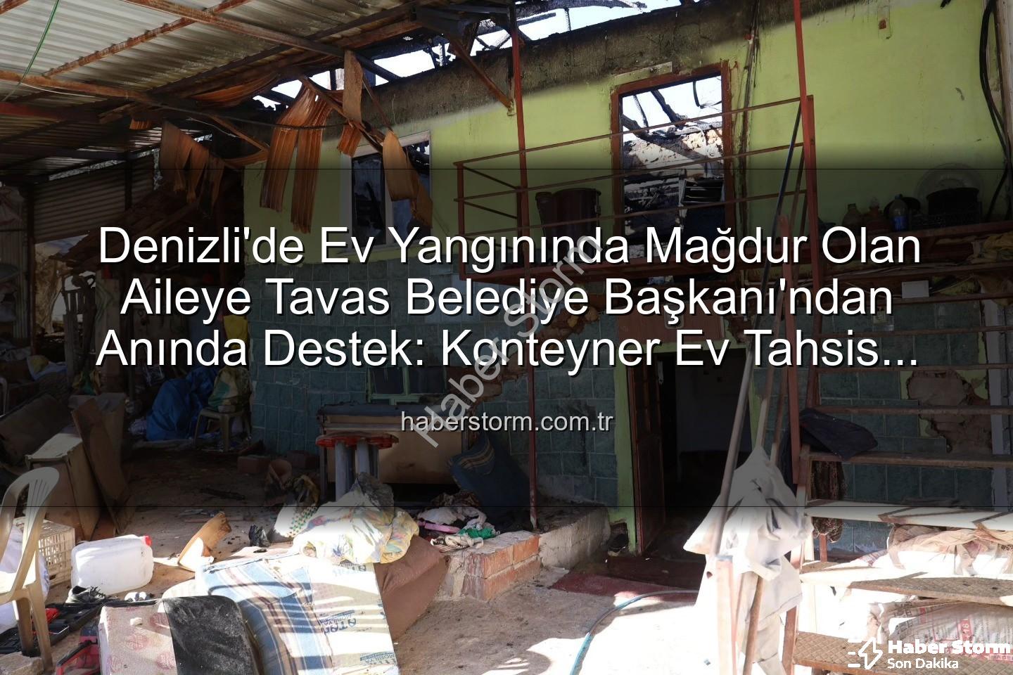 Tavas Belediye Başkanı - Denizli'de Ev Yangınında Mağdur Olan Aileye Tavas Belediye Başkanı'ndan Anında Destek: Konteyner Ev Tahsis Edildi