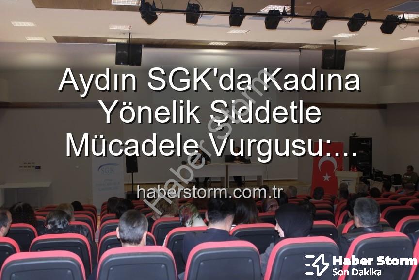 kadına yönelik şiddetle mücadele - Aydın SGK'da Kadına Yönelik Şiddetle Mücadele Vurgusu: Farkındalık Semineri Düzenlendi