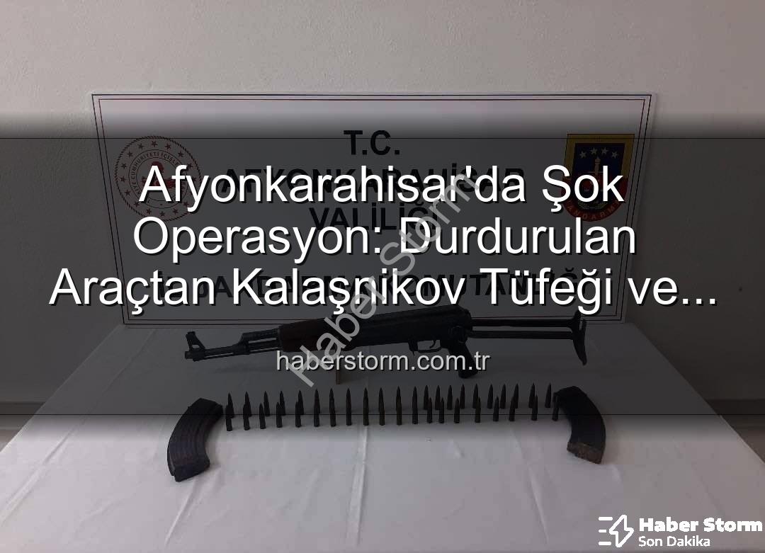 Kalaşnikov tüfeği - Afyonkarahisar'da Şok Operasyon: Durdurulan Araçtan Kalaşnikov Tüfeği ve Mühimmat Çıktı!
