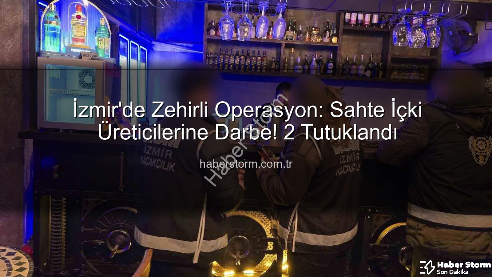sahte içki - İzmir'de Zehirli Operasyon: Sahte İçki Üreticilerine Darbe! 2 Tutuklandı