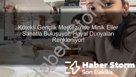 Kötekli Gençlik Merkezi’nde Minik Sanatçılar Hayallerini Tuvale Döküyor: Sanat Dolu Atölyeler Başladı!