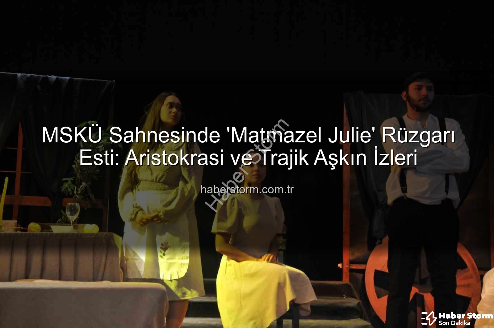 Matmazel Julie - MSKÜ Sahnesinde 'Matmazel Julie' Rüzgarı Esti: Aristokrasi ve Trajik Aşkın İzleri